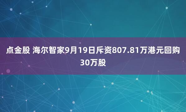 点金股 海尔智家9月19日斥资807.81万港元回购30万股