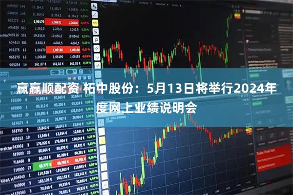 赢赢顺配资 柘中股份：5月13日将举行2024年度网上业绩说明会