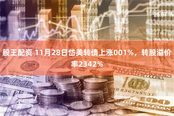 股王配资 11月28日岱美转债上涨001%，转股溢价率2342%