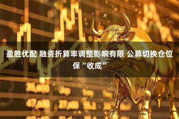 盈胜优配 融资折算率调整影响有限 公募切换仓位保“收成”