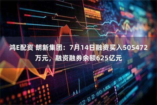 鸿E配资 朗新集团：7月14日融资买入505472万元，融资融券余额625亿元